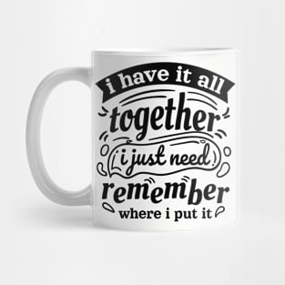 i have it all together i just forgot where i put it Mug